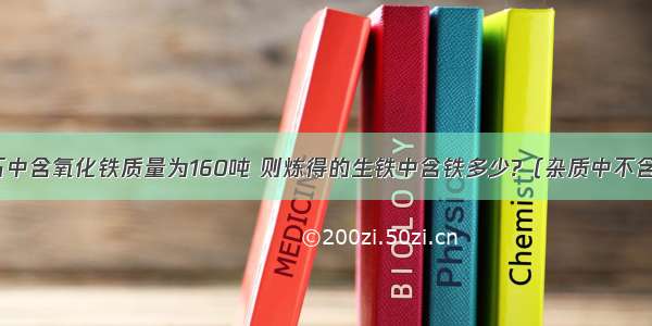 某铁矿石中含氧化铁质量为160吨 则炼得的生铁中含铁多少?（杂质中不含铁元素）