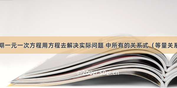 初一下半学期一元一次方程用方程去解决实际问题 中所有的关系式（等量关系式）谢谢我