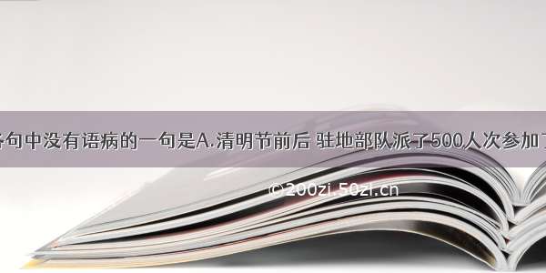 单选题下列各句中没有语病的一句是A.清明节前后 驻地部队派了500人次参加了当地的植树