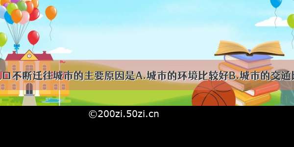 单选题农村人口不断迁往城市的主要原因是A.城市的环境比较好B.城市的交通比较拥挤C.城