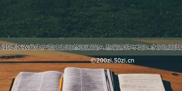 单选题制约西北地区农业生产的主要自然因素是A.热量条件不足B.水资源短缺C.土壤贫瘠D