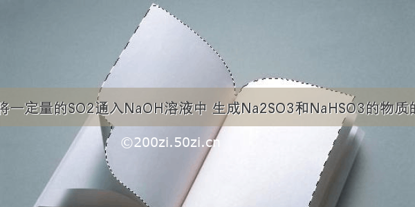 单选题将一定量的SO2通入NaOH溶液中 生成Na2SO3和NaHSO3的物质的量之比