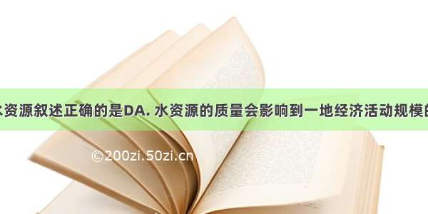 下列关于水资源叙述正确的是DA. 水资源的质量会影响到一地经济活动规模的大小B. 人