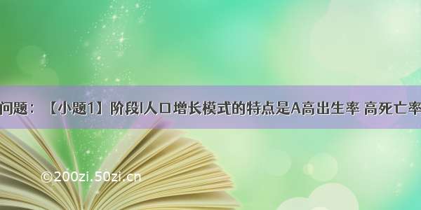 读图 回答问题：【小题1】阶段I人口增长模式的特点是A高出生率 高死亡率 低自然增