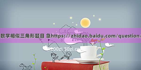 初二数学相似三角形题目 急https://zhidao.baidu.com/question/168