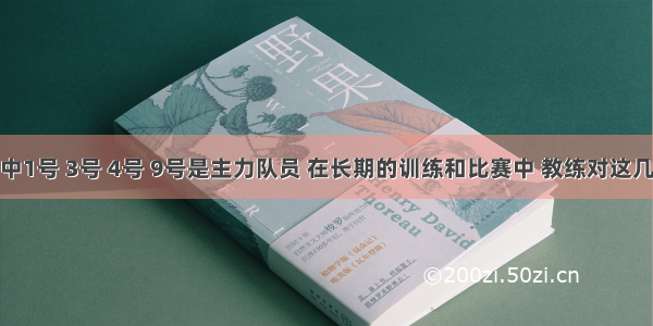 某篮球队中1号 3号 4号 9号是主力队员 在长期的训练和比赛中 教练对这几位主力队