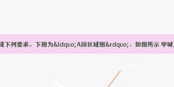 阅读图文资料 完成下列要求。下图为“A国区域图”。如图所示 甲城人口众多 经济发