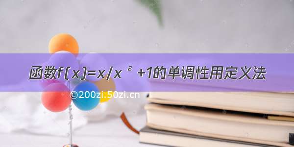 函数f(x)=x/x²+1的单调性用定义法