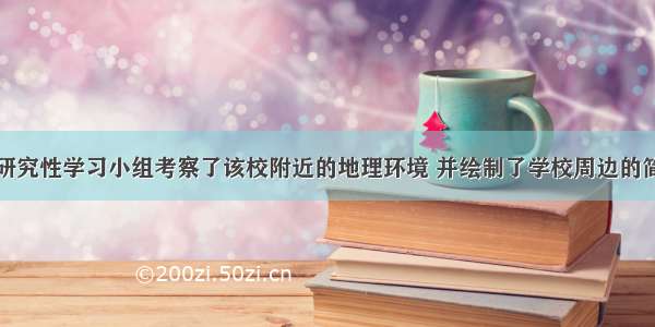 我国某中学研究性学习小组考察了该校附近的地理环境 并绘制了学校周边的简易地图。该