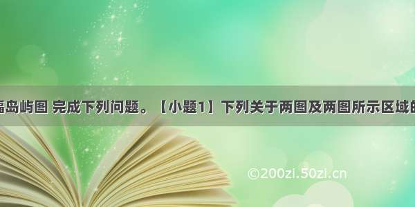 读下列两幅岛屿图 完成下列问题。【小题1】下列关于两图及两图所示区域的叙述 正确