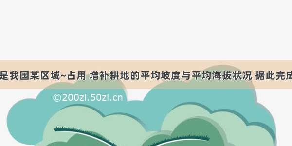 下表是我国某区域~占用 增补耕地的平均坡度与平均海拔状况 据此完成下列