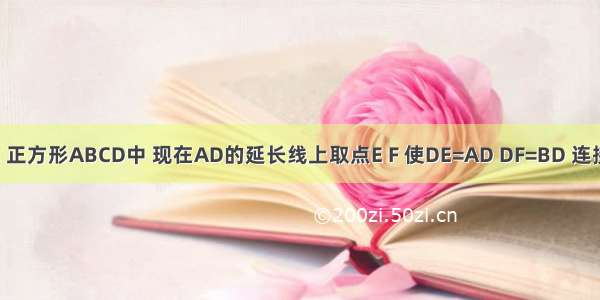 如图所示 正方形ABCD中 现在AD的延长线上取点E F 使DE=AD DF=BD 连接BF交CD