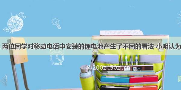 一道物理题 两位同学对移动电话中安装的锂电池产生了不同的看法 小明认为该电池一定