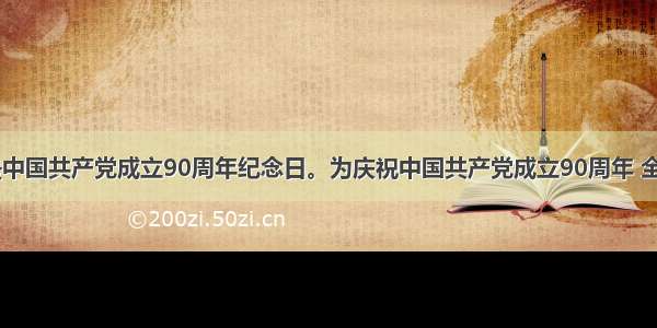 7月1日是中国共产党成立90周年纪念日。为庆祝中国共产党成立90周年 全国各地开