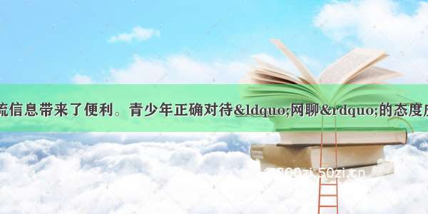 网络聊天给人们交流信息带来了便利。青少年正确对待“网聊”的态度应是（）①提高自身