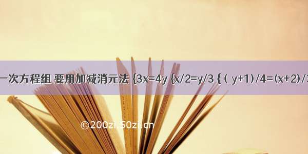 二元一次方程组 要用加减消元法 {3x=4y {x/2=y/3 {（y+1)/4=(x+2)/3{1