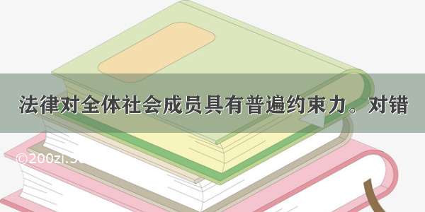 法律对全体社会成员具有普遍约束力。对错