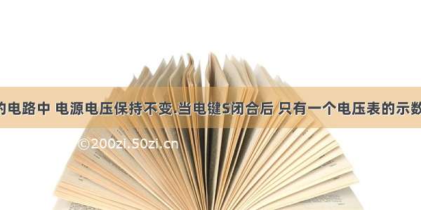 在图所示的电路中 电源电压保持不变.当电键S闭合后 只有一个电压表的示数变大.若电