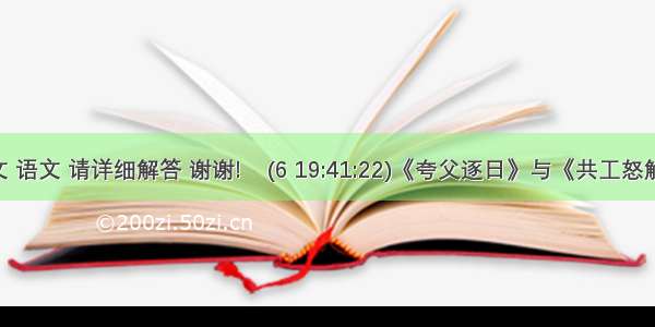 初一 语文 语文 请详细解答 谢谢!    (6 19:41:22)《夸父逐日》与《共工怒触不周山》