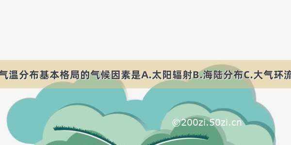 单选题决定气温分布基本格局的气候因素是A.太阳辐射B.海陆分布C.大气环流D.海拔高度