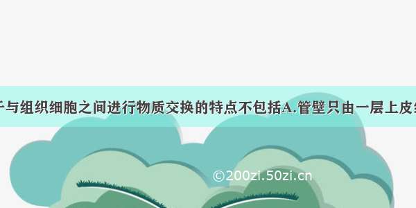 毛细血管适于与组织细胞之间进行物质交换的特点不包括A.管壁只由一层上皮细胞构成B.数