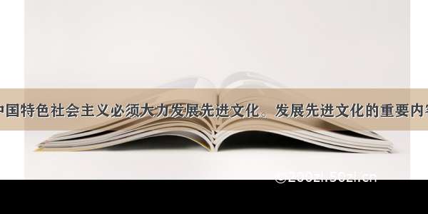 单选题建设中国特色社会主义必须大力发展先进文化。发展先进文化的重要内容和中心环节