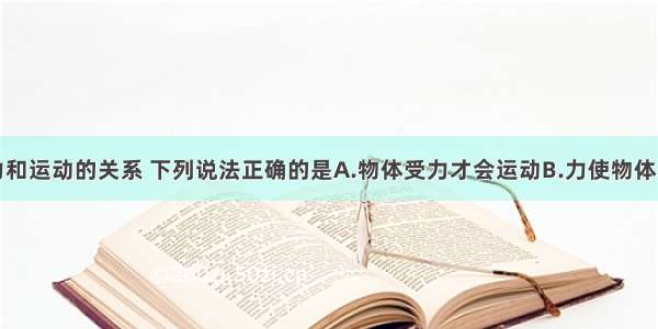 单选题关于力和运动的关系 下列说法正确的是A.物体受力才会运动B.力使物体的运动状态发