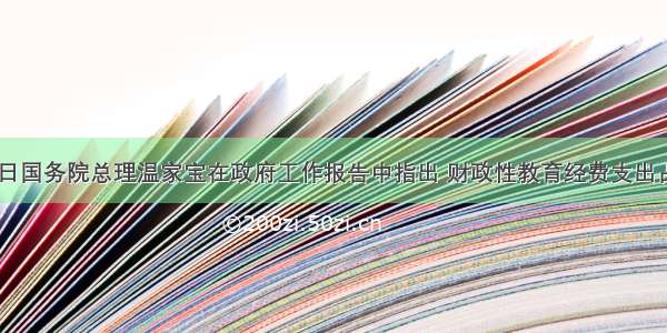 3月6日国务院总理温家宝在政府工作报告中指出 财政性教育经费支出占国内