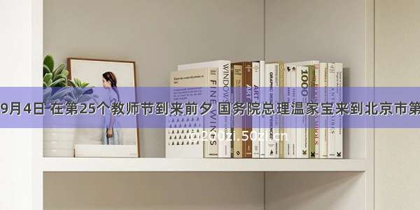 单选题9月4日 在第25个教师节到来前夕 国务院总理温家宝来到北京市第三十五