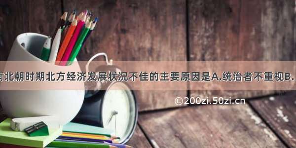 单选题魏晋南北朝时期北方经济发展状况不佳的主要原因是A.统治者不重视B.人民的负担太