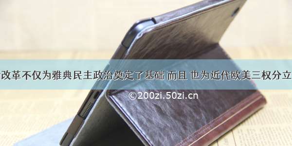 单选题梭伦改革不仅为雅典民主政治奠定了基础 而且 也为近代欧美三权分立政治体制提