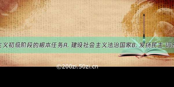 我国社会主义初级阶段的根本任务A. 建设社会主义法治国家B. 发扬民主 调动人民群众