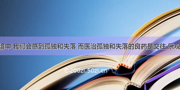 在新的环境中 我们会感到孤独和失落 而医治孤独和失落的良药是交往 乐观和自信 所