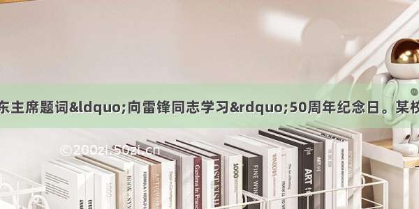 3月5日 是毛泽东主席题词“向雷锋同志学习”50周年纪念日。某校九年级（3）班