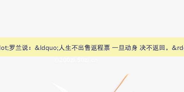 法国作家罗曼·罗兰说：“人生不出售返程票 一旦动身 决不返回。”这主要说明A. 人