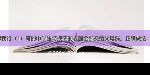 身临其境我思我行（1）有的中学生将换洗的衣服全部交给父母洗。正确做法：（2）当陌生