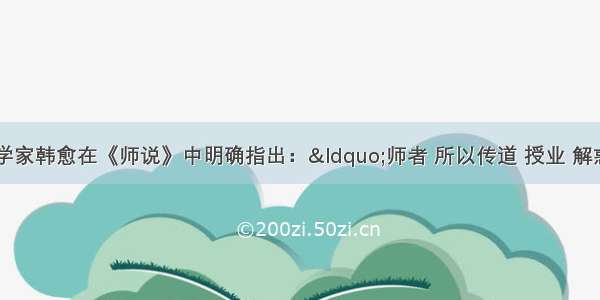 我国唐代著名文学家韩愈在《师说》中明确指出：“师者 所以传道 授业 解惑也。”这