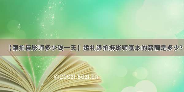 【跟拍摄影师多少钱一天】婚礼跟拍摄影师基本的薪酬是多少?