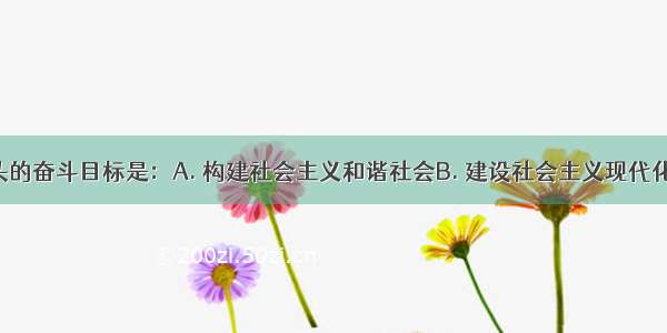 本世纪头的奋斗目标是：A. 构建社会主义和谐社会B. 建设社会主义现代化国家C. 