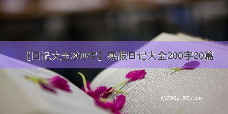 【日记大全200字】寒假日记大全200字20篇