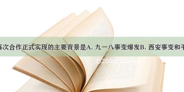 国共两党再次合作正式实现的主要背景是A. 九一八事变爆发B. 西安事变和平解决C. 全