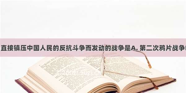 西方列强为直接镇压中国人民的反抗斗争而发动的战争是A. 第二次鸦片战争B. 甲午中日