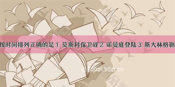 以下大事按时间排列正确的是① 莫斯科保卫战② 诺曼底登陆③ 斯大林格勒战役 ④《