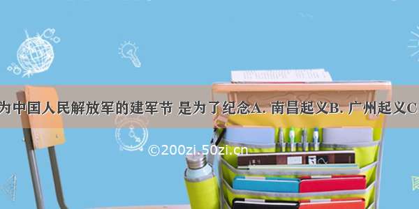 以8月1日为中国人民解放军的建军节 是为了纪念A. 南昌起义B. 广州起义C. 秋收起义