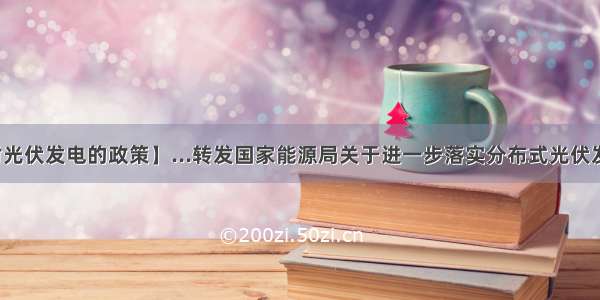 【国家对光伏发电的政策】...转发国家能源局关于进一步落实分布式光伏发电有关...