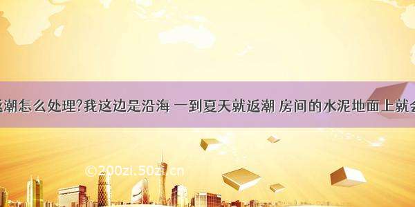 【夏季地面返潮怎么处理?我这边是沿海 一到夏天就返潮 房间的水泥地面上就会&ldquo;出汗