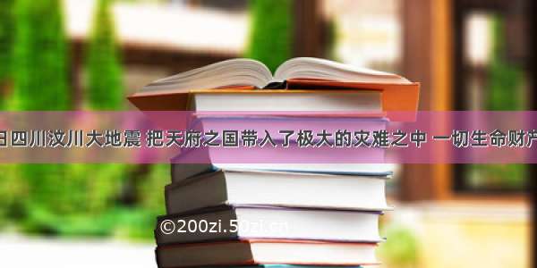 5月12日四川汶川大地震 把天府之国带入了极大的灾难之中 一切生命财产安全牵