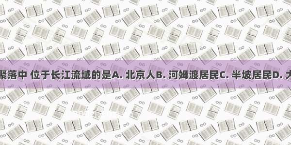 下列氏族聚落中 位于长江流域的是A. 北京人B. 河姆渡居民C. 半坡居民D. 大汶口居民