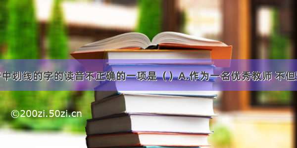 下列句子中划线的字的读音不正确的一项是（　　）A.作为一名优秀教师 不但要教(jiāo