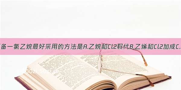 单选题制备一氯乙烷最好采用的方法是A.乙烷和Cl2取代B.乙烯和Cl2加成C.乙烯和H